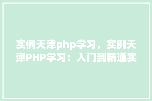 实例天津php学习，实例天津PHP学习：入门到精通实战例子分享  第1张