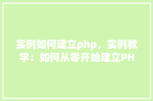 实例如何建立php,实例教学:如何从零开始建立PHP环境 第1张 实例如何建立php,实例教学:如何从零开始建立PHP环境 第1张