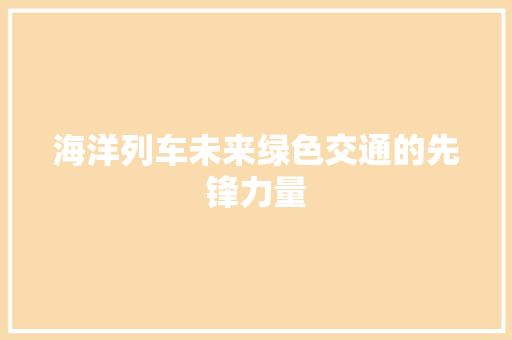 海洋列车未来绿色交通的先锋力量