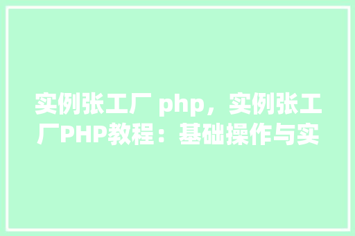 实例张工厂 php，实例张工厂PHP教程：基础操作与实战应用