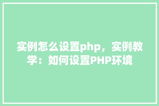实例怎么设置php，实例教学：如何设置PHP环境  第1张