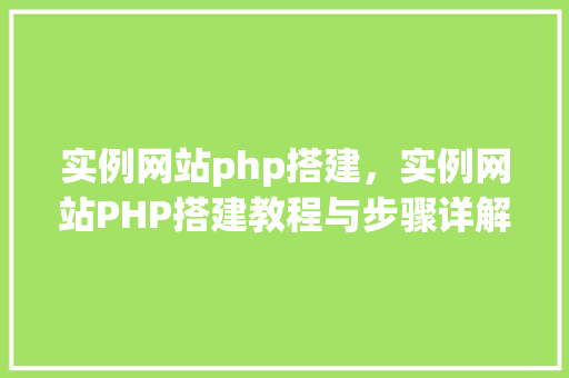 实例网站php搭建，实例网站PHP搭建教程与步骤详解