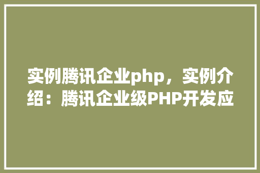 实例腾讯企业php，实例介绍：腾讯企业级PHP开发应用例子