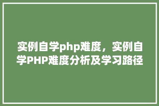 实例自学php难度，实例自学PHP难度分析及学习路径规划  第1张