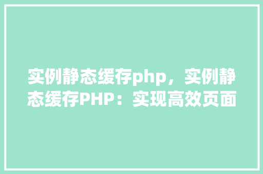 实例静态缓存php，实例静态缓存PHP：实现高效页面加载  第1张