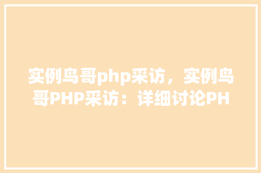 实例鸟哥php采访，实例鸟哥PHP采访：详细讨论PHP开发经验与方法  第1张