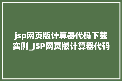 jsp网页版计算器代码下载实例_JSP网页版计算器代码下载实例轻松入门，打造你的个化计算器