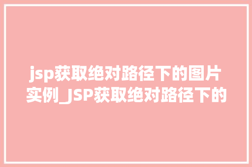 jsp获取绝对路径下的图片实例_JSP获取绝对路径下的图片实例轻松实现图片展示