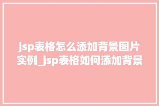 jsp表格怎么添加背景图片实例_jsp表格如何添加背景图片实例详解与步骤