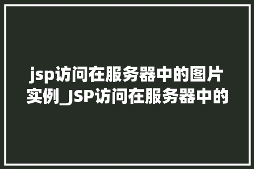 jsp访问在服务器中的图片实例_JSP访问在服务器中的图片实例实现高效图片展示的方法