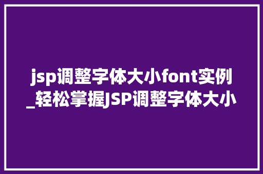 jsp调整字体大小font实例_轻松掌握JSP调整字体大小font实例与实操 第1张 jsp调整字体大小font实例_轻松掌握JSP调整字体大小font实例与实操 第1张