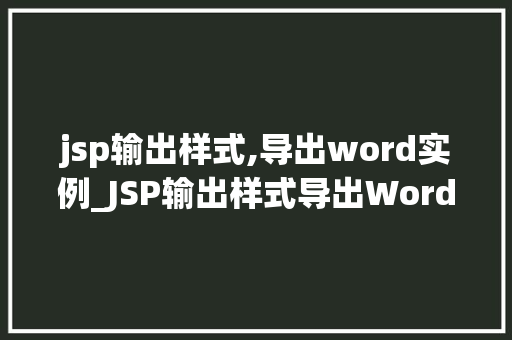 jsp输出样式,导出word实例_JSP输出样式导出Word实例轻松实现文档格式的转换