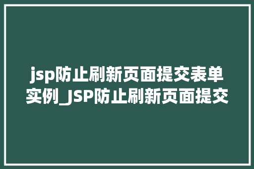jsp防止刷新页面提交表单实例_JSP防止刷新页面提交表单实例全面与实战方法