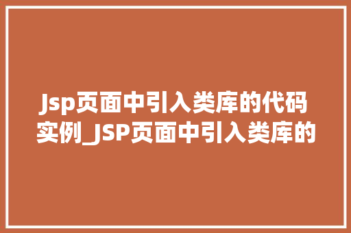 Jsp页面中引入类库的代码实例_JSP页面中引入类库的代码实例详解