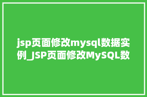 jsp页面修改mysql数据实例_JSP页面修改MySQL数据实例详解实现数据库交互的方法指南