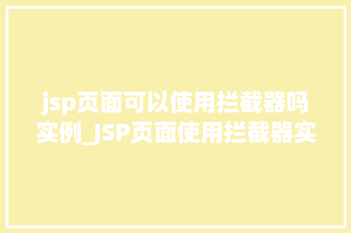 jsp页面可以使用拦截器吗实例_JSP页面使用拦截器实例方法中的小方法