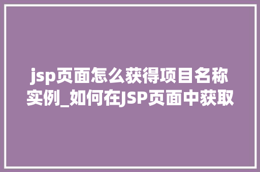 jsp页面怎么获得项目名称实例_如何在JSP页面中获取项目名称实例适用方法详解  第1张