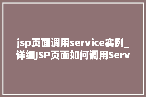 jsp页面调用service实例_详细JSP页面如何调用Service实例，实现高效业务逻辑处理