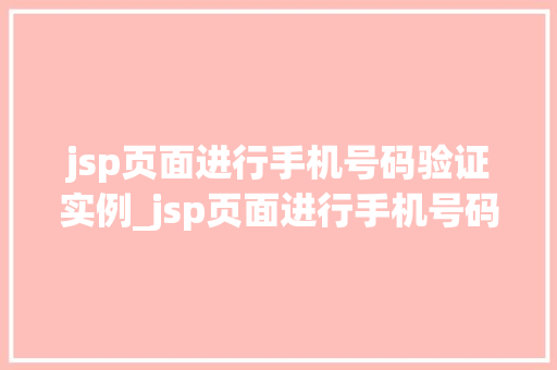 jsp页面进行手机号码验证实例_jsp页面进行手机号码验证实例实战方法与代码
