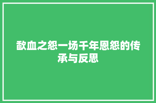 歃血之怨一场千年恩怨的传承与反思