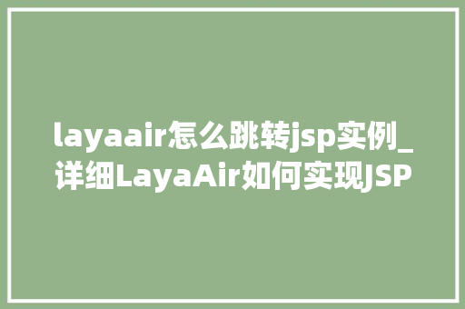layaair怎么跳转jsp实例_详细LayaAir如何实现JSP实例跳转  第1张