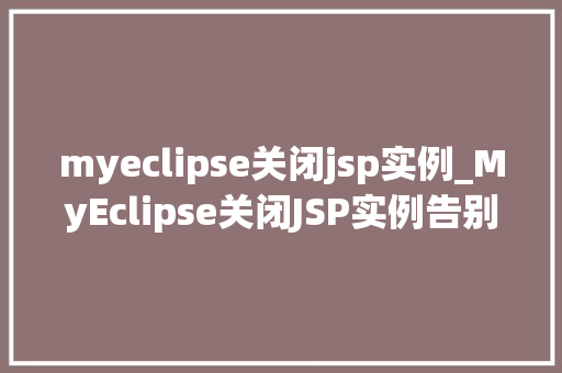 myeclipse关闭jsp实例_MyEclipse关闭JSP实例告别繁琐，轻松操作指南