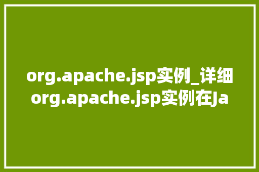 org.apache.jsp实例_详细org.apache.jsp实例在JavaWeb开发中的应用与方法 第1张 org.apache.jsp实例_详细org.apache.jsp实例在JavaWeb开发中的应用与方法 第1张
