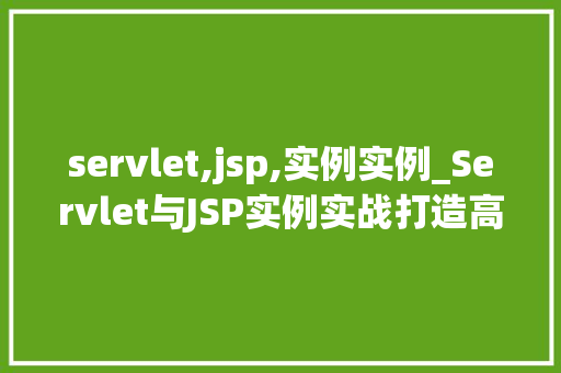servlet,jsp,实例实例_Servlet与JSP实例实战打造高效Web应用