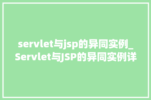 servlet与jsp的异同实例_Servlet与JSP的异同实例详细理解Web开发中的关键技术 第1张 servlet与jsp的异同实例_Servlet与JSP的异同实例详细理解Web开发中的关键技术 第1张