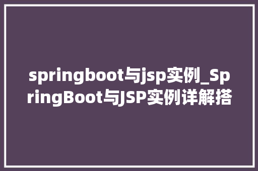 springboot与jsp实例_SpringBoot与JSP实例详解搭建现代Web应用的双重利器