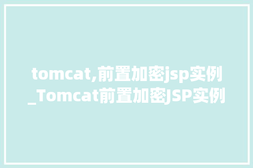 tomcat,前置加密jsp实例_Tomcat前置加密JSP实例安全高效的数据处理之路
