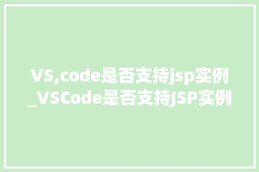 VS,code是否支持jsp实例_VSCode是否支持JSP实例详细与实操指南