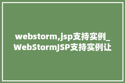 webstorm,jsp支持实例_WebStormJSP支持实例让你的开发之旅更顺畅