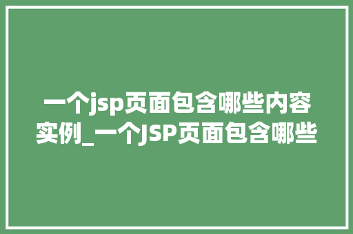 一个jsp页面包含哪些内容实例_一个JSP页面包含哪些内容实例详细剖析与实际应用  第2张