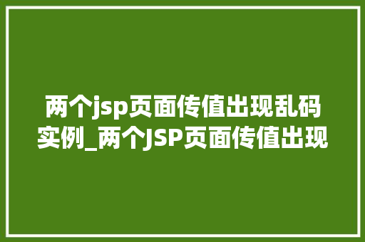 两个jsp页面传值出现乱码实例_两个JSP页面传值出现乱码实例原因分析及解决方法 第1张 两个jsp页面传值出现乱码实例_两个JSP页面传值出现乱码实例原因分析及解决方法 第1张