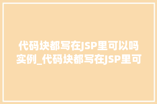 代码块都写在JSP里可以吗实例_代码块都写在JSP里可以吗实例与讨论 第1张 代码块都写在JSP里可以吗实例_代码块都写在JSP里可以吗实例与讨论 第1张