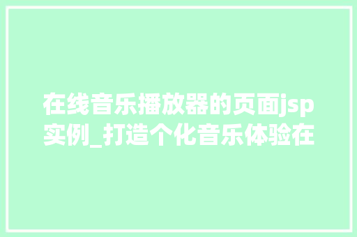 在线音乐播放器的页面jsp实例_打造个化音乐体验在线音乐播放器页面JSP实例详解