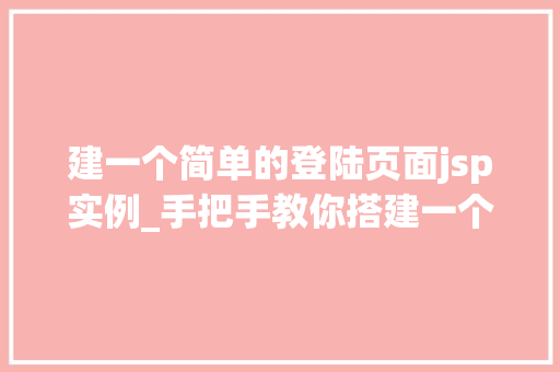 建一个简单的登陆页面jsp实例_手把手教你搭建一个简单的登陆页面,JSP实例详解