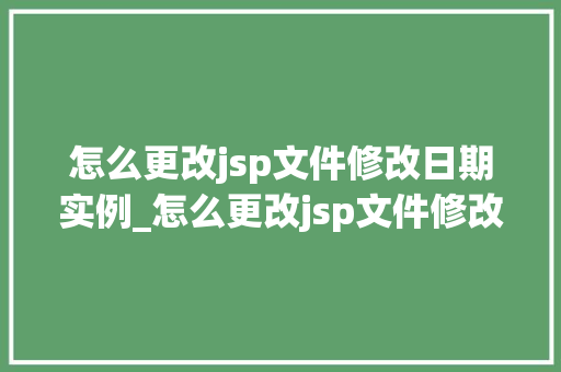 怎么更改jsp文件修改日期实例_怎么更改jsp文件修改日期实例轻松掌握文件日期修改方法