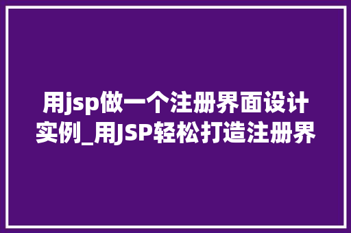 用jsp做一个注册界面设计实例_用JSP轻松打造注册界面设计实例从入门到精通