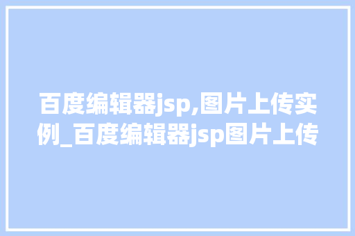 百度编辑器jsp,图片上传实例_百度编辑器jsp图片上传实例轻松实现图文并茂的网页内容 第1张 百度编辑器jsp,图片上传实例_百度编辑器jsp图片上传实例轻松实现图文并茂的网页内容 第1张