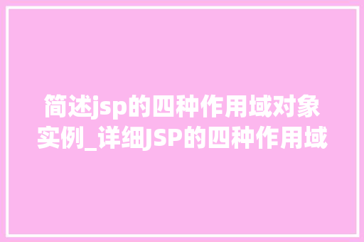 简述jsp的四种作用域对象实例_详细JSP的四种作用域对象实例理解与运用