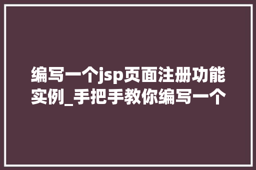 编写一个jsp页面注册功能实例_手把手教你编写一个JSP页面注册功能实例轻松入门Web开发