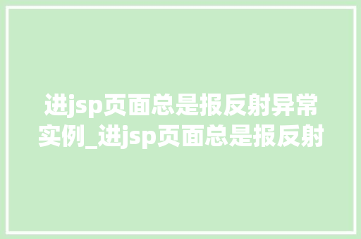 进jsp页面总是报反射异常实例_进jsp页面总是报反射异常实例原因分析与解决之路
