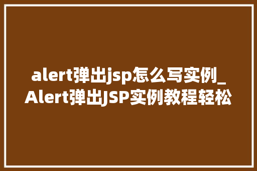 alert弹出jsp怎么写实例_Alert弹出JSP实例教程轻松掌握JSP中的JavaScript弹窗技术  第1张