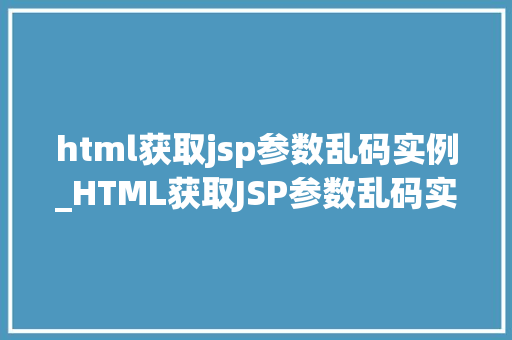 html获取jsp参数乱码实例_HTML获取JSP参数乱码实例原因分析及解决方法详解