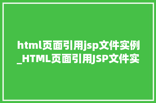 html页面引用jsp文件实例_HTML页面引用JSP文件实例跨足前端与后端的技术融合