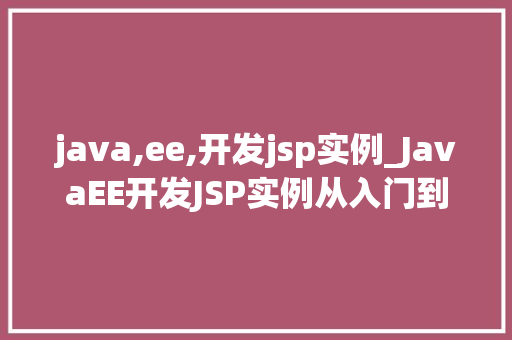 java,ee,开发jsp实例_JavaEE开发JSP实例从入门到实战