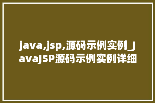 java,jsp,源码示例实例_JavaJSP源码示例实例详细浅出理解Web开发核心技术