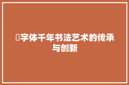 毐字体千年书法艺术的传承与创新